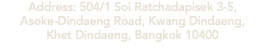 Address: 504/1 Soi Ratchadapisek 3-5,  Asoke-Dindaeng Road, Kwang Dindaeng,  Khet Dindaeng, Bangkok 10400